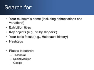 Search for:<br />Your museum’s name (including abbreviations and variations)<br />Exhibition titles<br />Key objects (e.g....