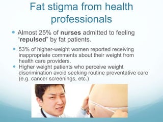 Fat stigma from health
professionals
 Almost 25% of nurses admitted to feeling
“repulsed” by fat patients.
 53% of highe...