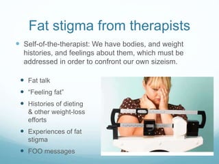 Fat stigma from therapists
 Self-of-the-therapist: We have bodies, and weight
histories, and feelings about them, which m...