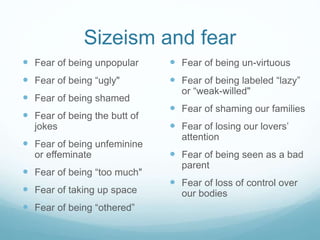 Sizeism and fear
 Fear of being unpopular
 Fear of being “ugly"
 Fear of being shamed
 Fear of being the butt of
jokes...