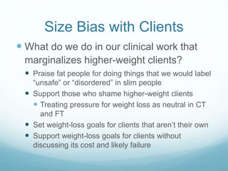 Size Bias with Clients
 What do we do in our clinical work that
marginalizes higher-weight clients?
 Promote or support ...