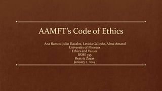 AAMFT’s Code of Ethics
Ana Ramos, Julio Davalos, Leticia Galindo, Alma Amaral
University of Phoenix
Ethics and Values
BSHS 355
Beatriz Zayas
January 2, 2014

 
