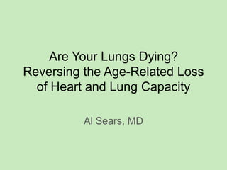 Are Your Lungs Dying?
Reversing the Age-Related Loss
of Heart and Lung Capacity
Al Sears, MD
 