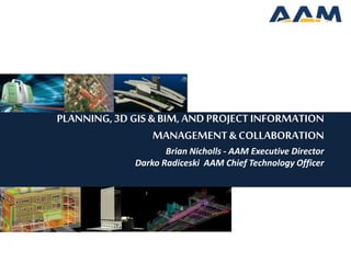 PLANNING,3D GIS &BIM, AND PROJECTINFORMATION
MANAGEMENT& COLLABORATION
Brian Nicholls - AAM Executive Director
Darko Radiceski AAM Chief Technology Officer
 