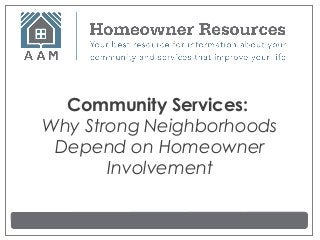 Community Services:
Why Strong Neighborhoods
 Depend on Homeowner
       Involvement
 