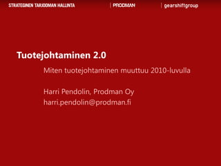 Tuotejohtaminen 2.0 Miten tuotejohtaminen muuttuu 2010-luvulla Harri Pendolin, Prodman Oy harri.pendolin@prodman.fi 