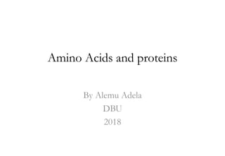 Amino Acids and proteins
By Alemu Adela
DBU
2018
 