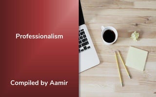 Professionalism
Compiled by Aamir
 