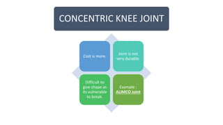 CONCENTRIC KNEE JOINT
Cost is more.
Joint is not
very durable.
Difficult to
give shape as
its vulnerable
to break.
Example :
ALIMCO Joint
 