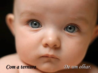 Com a ternura   De um olhar. 
