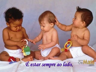 É estar sempre ao lado, 