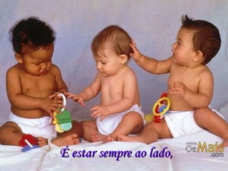 É estar sempre ao lado, 