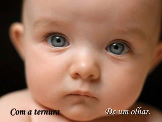 Com a ternura   De um olhar. 