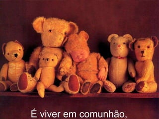 É viver em comunhão, 
 
