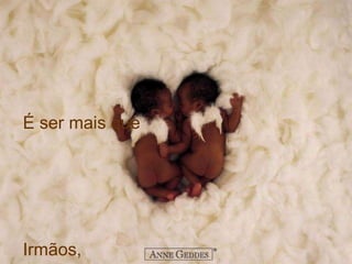 É ser mais que 
Irmãos, 
 