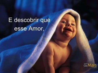 E descobrir que 
esse Amor, 
 
