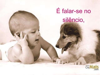 É falar-se no 
silêncio, 
 