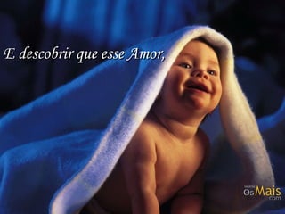 E descobrir que esse Amor,E descobrir que esse Amor,
 