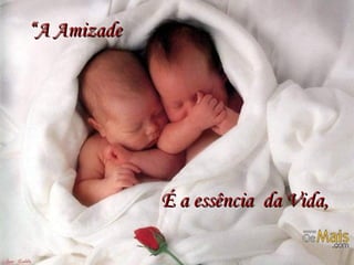 ““A AmizadeA Amizade
É a essência da Vida,É a essência da Vida,
 