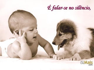 É falar-se no silêncio,É falar-se no silêncio,
 