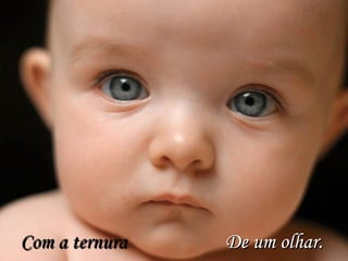 Com a ternuraCom a ternura De um olhar.De um olhar.
 