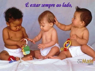 É estar sempre ao lado, 