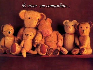 É viver  em comunhão... 
