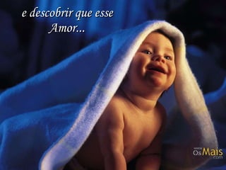 e descobrir que esse Amor... 