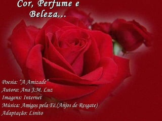 Poesia: “A Amizade” Autora: Ana J.M. Luz Imagens: Internet Música: Amigos pela Fé (Anjos de Resgate) Adaptação: Linito Cor, Perfume e Beleza... 