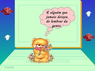 É alguém que
jamais deixou
de lembrar da
gente.
 