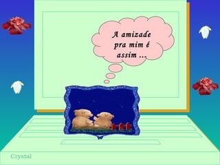 A amizade
pra mim é
assim ...
 