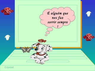 É alguém que
nos faz
sorrir sempre
!
 