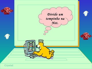 Divide um
tempinho na
Net.
 