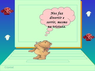 Nos faz
divertir e
sorrir, mesmo
na tristeza.
 