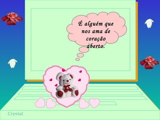 É alguém que
nos ama de
coração
aberto.
 