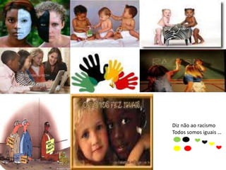 Diz não ao racismo
Todos somos iguais …
 