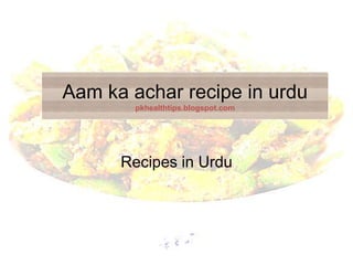 Aam ka achar recipe in urdu
pkhealthtips.blogspot.com
Recipes in Urdu
 