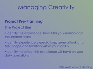 Project Pre-Planning The Project Brief Identify the experience, how it fits your mission and the internal team Identify experience expectations, general look and feel, scope and location within your facility Identify the effect this experience will have on your daily operations 