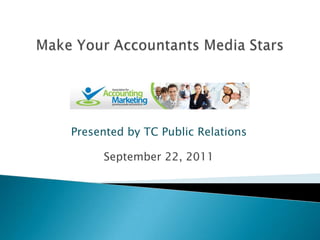 Make Your Accountants Media Stars Presented by TC Public Relations September 22, 2011 