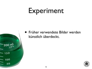 Experiment

• Früher verwendete Bilder werden
  künstlich überdeckt.




            12
 