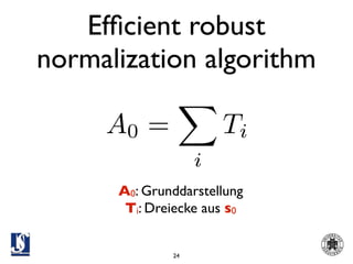 Efﬁcient robust
normalization algorithm

     A0 =              Ti
                   i
      A0: Grunddarstellung
       Ti: Dreiecke aus s0


              24
 