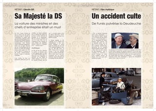 RÉTRO / Film mythique
« Elle va marcher beaucoup
moins bien, maintenant ! »,
lance Bourvil, dépité, devant
sa 2 CV broyée par une Rolls-
Royce. « C’est pas grave »,
ose le fantastique De Funès,
toujours aussi nerveux. On
se demande même qui, du
film ou de la scène, est le
plus mythique. Gérard Oury,
spécialiste de la comédie
franchouillarde devenue culte,
a donc choisi les deux acteurs
les plus populaires pour le
Corniaud, un road-movie à
travers l’Europe, au volant
d’une Cadillac bourrée de
drogue, d’or et du plus gros
diamant du monde.
La séquence de l’accident se trimballe de zapping en best-off et
le film réalise toujours de superbes audiences 50 ans plus tard.
Preuve que les nouvelles générations élevées au Jamel ou au Gad
Elmaleh peuvent rire devant les mêmes que leurs grands-parents.
On entend même des jeunes qui plaisantent : « Il va marcher
beaucoup moins bien, maintenant », quand leur Smartphone
tombe à terre. Culte, on vous dit !
Un accident culte
De Funès pulvérise la Deudeuche
46
RÉTRO / Citroën DS
En 1955, l’usine Citroën du
quai de Javel crée une petite
révolution dans le monde de
l’automobile en sortant celle
qui deviendra mythique, la DS.
Dessinée par Flaminio Bertoni
etAndré Lefebvre, un ingénieur
aéronautique, cette traction
avant se démarqua rapidement,
autant par sa ligne futuriste
que par sa technologie qui lui
procure un confort de conduite
encore jamais égalé. De 1955
à 1975, plus d’1,3 millions de
DS seront commercialisées,
berlines, breaks et cabriolets
confondus.
Cette berline de luxe est
rapidement plébiscitée par les
notables, la classe politique
puis le Général de Gaulle qui
en fait la voiture officielle du
Président de la République.
Elle lui sauvera d’ailleurs la
vie le 22 août 1962, lors de
l’attentat du Petit Clamart, au
cours duquel son chauffeur,
émérite, réussit à s’échapper
avec… 2 pneus crevés !
Mythique
En tête de liste des véhicules
Le cinéma se l’arrache aussi
et elle apparaît dans les films
avec Louis de Funès, dans Les
Valseuses, avec Depardieu et
Dewaere, où elle inspira la
célèbre réplique « Tu les sens,
les coussins d’huile sous ton
cul ? » ou encore dans le film
de Bernie Bonvoisin, ancien
chanteur du groupe Trust, Les
démons de Jésus.
A l’heure actuelle, la DS
s’échange sur le marché des
collectionneurs à des prix
parfois affolants, le record
ayant été atteint par une DS
23 IE cabriolet Chapron, cédée
plus de 340 000 euros en
2009 ! Depuis 2010, le groupe
Citroën a créé une nouvelle
série de 3 modèles de DS (DS3,
DS4 et DS5), mais il faut bien
reconnaître que ces voitures
modernes sont très éloignées de
la mythique DS des années 60.
Sa Majesté la DS
La voiture des ministres et des
chefs d’entreprise était un must
47
 