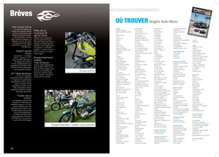 5
Brèves
The Great Dane
Le salon Top Marques de
Monaco qui regorge d’objets
de luxe, nous présente cette
année une moto incroyable !
« The Great Dane » est une
moto totalement plaquée or et
diamants. Avec ses 24 carats,
cette petite merveille signée
Lauge Jensen a eu une offre à
850.000 euros.
Dépôt vente
moto
L’association « Les Gardes
Boues » organise ses 2èmes
puces et dépôt vente moto à
St-Georges des Gardes le
23 juin. Également prévue au
programme, une balade à moto
dès 9h et diverses animations
tout au long de la journée.
4ème
Bike Brothers
Les 14 et 15 septembre
prochains à Durtal se déroulera
le quatrième rassemblement
Bike Brothers d’autos, motos,
trikes et camions US. Au
programme, concerts, shows
bike, restauration et autres
animations autour de la culture
mécanique américaine.
“Faites de la
moto”
La Fédération Française des
Motards en Colère de Loire
Atlantique organise, le 22 juin,
pour la cinquième fois, une
journée pour les motards. Lors
de cette journée, des activités
liées à la sensibilisation à
la conduite des deux-roues
seront organisées. Retrouvez
la FFMM 44, le 22 juin sur le
circuit de Fay-de-Bretagne.
Fête de la
musique et
de la moto
Rendez-vous le samedi 22
juin à la salle des Noyers à
Martigné-Briand pour fêter la
musique et la moto dans une
ambiance rock. Organisée par
l’association « Les Bonnes
Bouffes », l’entrée à la soirée
sera de 10 euros et 22 euros
repas compris.
Rassemblement
vieilles
mécaniques
Tous les 3èmes dimanche du
mois de 10h à 12h30, sur la
Place du Port de Segré, venez
assister au rassemblement
ouvert aux véhicules (autos,
motos, camions..) de plus de
30 ans et/ou d’exception.
60
Rassemblement vieilles mécaniques
Puces motos
OÙ TROUVER Angers Auto-Moto
ANGERS
GARAGE MODERNE
OPTICIEN SEBASTIEN MOTARD
OPEL
FIAT JEEP LANCIA
TOYOTA
MAZDA FORD
CITROEN
VOLVO
NISSAN
LE BOTANIC
LE BŒUF DELICE
JARDIN DES SAVEURS
TAVERNE DE MAITRE KANTER
L’ANGEVINE
LA BODEGA
SEAT
MAESTRO
L’ATELIER CAFE
ROYAL HOTEL
BAR LA TRESORERIE
LE TIRE BOUCHON
PETIT CASINO BD ROI RENE
LE FOURNIL DU ROI
HOTEL IBIS STYLE GARE
HOTEL DE L’EUROPE
PASTA
T’CHIPS KEBAB
BRASSERIE CLAUDE BD FOCH
BAR AU ROYAL
HOTEL LE PROGRES
RESTAURANT ML DONER
CREPERIE LA FLAMBEE
PIZZERIA RJRV RUE BRESSIGNY
CREPERIE LA CREMAILLERE
PIZZA HUT
SNACK MOLIERE
RESTAURANT POINT CHICKEN
RESTAURANT ANGKOR
SAM AUTO SERVICES
KIA
CJ BAR
SPEED BURGER ANGERS
NOUVELLE ASIE
LE TAM’
LE CUL DE POULE
CARREFOUR CITY
TOM YAM FOOD
SPEED RABBIT PIZZA
SOUL CITY
VENISIA
DONALD’S PUB
CAFE DES ORFEVRES
SKODA
MEGASUN
GARAGE RENAULT PLESSIS
BAR LE BICHON
GARAGE PROVOST
RENAULT VOLNEY MR HOUDEMON
MAVEO
GARAGE BEAUREPAIRE
GARAGE DAVIERS
SARL SOBIVO
L ACADEMIE
LE BISTROT
ANJOU PRIMEURS REUNIS
BOULANGERIE DALIBARD
HOTEL DE France
LE VESUVIO
PATISSERIE LA MASCOTTE
CITOTEL UNIVERS
CROQEXPRESS
HOTEL D IENA
LE LONGCHAMP
HOTEL DE CHAMPAGNE
LE ST GERMAIN
RESTAURANT UNE ILE
RESTAURANT BABYLONE
RESTAURANT LE BOCALINO
LE FRED S
LA PIAZZETTA
VILLA TOUSSAINT
LA GRAPPE D OR
LE 1/4 D HEURE ANGEVIN
MA PETITE BOULANGERIE
HIPPOPOTAMUS
HOTEL BAR MARGUERITE D ANJOU
LE NAPOLI
PIZZA MICKY
LE SULKY
LE BAYON
PANINI GOURMAND
LE KENT
LES SENTIERS DU DAKAR
IBIS HOTEL
LE MARTIN S
ENDURANCE SHOP
BASKET CONNECTION
MEN S JACKSON
LE FOURNIL DU PILORI
LE TWIST
JACK SON UNIVERSAL
PIETON
BOULANGERIE RALLIEMENT
LA CLE DES CŒURS
BRASSERIE DU RALLIEMENT
LES CAVES DU RALLIEMENT
HOTEL ST JULIEN
DEVRED
NEW MAN
TOM FRAISE
LA COUPOLE
CAFE FOCH
TBS
TEMPORA
LE WELCOME
CAFE ST MARTIN
ST AUBIN 107
LA GRIGNOTINE ANGEVINE
NAPAPIJRI
LE DIPLOMATE
LA MIE CALINE
KICKERS
UN HOMME EN VILLE
ARROW
VIP INFINE
VIP
D LICES PUB
CHAUSSURES HEYRAUD
LES 4 TEMPS
TERRITOIRE D HOMME
BE MAD
ARMAND THIERRY
XY BOUTIQUE
DEFMEN
LA CANTINA CAFE
SUN 7 CAFE BAR
JACK & JONES
L ANGLE POINT BAR
LE BAROQUE
LA COCAGNE
HOTEL BAR DU CENTRE
SERGE BLANCO
SARL I DEAL
LE GRAIN DE RIZ
L IRLANDAIS
LE GAINSBAR
GYM CENTER
LES VARIETES
LE MATT MURPHY S
CASA DE CUBA
VF ECORESTO
TOTAL LOOK
LA BELLE EPOQUE
SARL WINDSON
HOTEL CONTINENTAL
SELECT
TARMAC
LE RALLIEMENT
LILI GOURMANDE
ILE DE GOREE
OH PUCES!
AU PAIN DES ANGES
LE CONNETABLE
RESTAURANT AL DENTE
COFFEES CUP
LE GRAIN DE BLE
LE CAFE ROUGE
BAR LE CHALLENGE
LA PARENTHESE
CREPERIE DES ANGES
AXA FOCH
RESTAURANT JOE CARPA
HOTEL MERCURE FOCH
CAFE LE FOCH
BRASSERIE DE LA MAIRIE
O TONO
LE PETIT COMPTOIR
BAR LE CALUMET
BOULANGERIE ORILLARD
BOULANGERIE AU PETIT MOULIN
CAVAVIN LA MADELEINE
BOULANGERIE OLIVIER POTHIN
CHOCOLATIER LOUVIGNY
LE PETIT ST ANTOINE
AXA ANSELME DE BULOIS
BOULANGERIE DALIBARD
BAR LE SNOOKER
BRASSERIE DE LA GARE
LE GRENIER A PAIN GARE
CHARCUTIER TRAITEUR SUBILEAU
(GARE)
PLANETE FOOD
BOUCHERIE VISISTATION
PRESSING DE LA GARE
COIFFEUR EMPREINTES (GARE)
LA MAISON DU PAIN
ESPACE COIFFURE
RESTAURANT L ADDITION (LAFA-
YETTE)
BAR LAFAYETTE
SPAR PLACE DU LYCEE
BAR TABAC LE CALUMET
ANGERS LA MADELEINE
PATISSERIE BARTHELAIX
LA COTE DE BŒUF
ANGERS LES PONTS DE CE
BOULANGERIE DUPRE
CONTRÔLE TECHNIQUE ACTT
GARAGE AUTO SERVICE JDS
FIRST STOP
CARROSSERIE MARIANNE
SECURAUTO SUD
GARAGE BLANCHARD
POINT S
CUSTOM CAR
GS MOTEURS
AUTO SECURITAS
ANJOU PILES ACCUMULATEURS
1340 CYCLES
AUTO DESIGN CARROSERIE
MOTO REPERE
SCOOTER EXPERT
AMERICAN SNACK COFFEE
ANGERS MONPLAISIR
MOTO EXPERT
SECURITEST
INTER CAVE
GT PASSION
ANGERS ST BARTHELEMY
RESTAURANT LA BOUCHERIE
STAREXEL
GLASSAUTO GARAGE RIEUZE
PIZZERIA LE VESUVE
ST BARTHELEMY AUTOS
ATELIER FIAT
AUTO ECOLE EASY
RESTAURANT LE COLIBRI
SUPER U LES BANCHAIS
BAR PMU
LOXAM
GARAGE DIAG AUTO
RESTAURANT L’AIGLON
RENAULT ANGERS EST
ANGERS ST SERGE
PEUGEOT GEMY
KILOUTOU
CARGLASS
DEKRA
AD AUTOMOBILES
ANGERS AUTO PIECES
PROFIL +
CITROEN ANJOU MOTORS
AMJ FORMATION
RESTAURANT CLASS’CROUTE
RESTAURANT LE PETIT RUNGIS
FEU VERT
STATION TOTAL DE LA PINTERIE
LA CAVERNE DES PARTICULIERS
SALLE DE SPORT AMAZONIA
ANGERS PAREBRISE
ANGERS STE GEMMES
AUTO PROP’
GARAGE PEUGEOT
RESTAURANT LE BOLIDE
ANGERS TRELAZE
BOULANGERIE ROSE
BOULANGERIE DU CENTRE
RESTAURANT LES BATELIERS
CITROEN PERRET
AUTO SERVICE CENTER
SUPER U LES JUSTICES
ATOLL
BOULANGERIE BECAM
MEZZO DI PASTA
ATOLL CAFE FUXIA
LA PATATERIE
MIKADO
MISHI MISHI
AVRILLE
PRESSING DU PARC
WINEHOT
CABINET MEDICAL
OPTICIEN LISSAC
BOULANGERIE BOUMARD
LE BEAU HARNAIS
ECOLE DE CONDUITE PINSON
CARREFOUR AVRILLE
LES OPTICIENS MUTUALISTES
AUTO ECOLE EASY
GOLF D AVRILLE
CABINET D INFIRMIERES
LE FOURNIL DU VAL D OR
AJ COIFFURE
BAILA PIZZA
CENTRE LECLERC
BEAUCOUZE
DUCATI
YAMAHA KTM
BMW SUZUKI MOTO
HONDA
DAFY MOTO
BMW VOITURE
GARAGE AUDI
PEAUGEOT
COMPTOIR DE L OUEST
POIVRE ROUGE
LEON DE BRUXELLE
LE SPECIALISTE
MONAUTO
EUROPCAR
ANJOU BIKES
LA PATATERIE
CARTER CASH
MOTO PLEIN PHARE
RESTAURANT LA CHANGERIE
MITSUBISHI
COURTEPAILLE
BOWLING RESTAURANT
DOUE LA FONTAINE
GARAGE CITROEN
GARAGE PEUGEOT
LAC DE MAINE
FEU VERT LAC DE MAINE
CHARCUTIER TRAITEUR SUBILEAU
BOUCHERIE CENTRE COMMER-
CIAL LAC DE MAINE
CARREFOUR
BOUTIQUE JACQUES GERMAIN
HOMMES ET GARS
BAR LE CLOS
BOULANGERIE DU LAC DE MAINE
ST SYLVAIN D ANJOU
FIT UP
AngersAuto-Moto
N°1Avril/Mai2013
Le magazine de tout ce qui roule
GRATUIT
FantastiquePorsche Cayman
Le matchdes cabriolets
GT Passion à Angers :
légendaires anciennes
Craquante Coccinelle
Des Angevinstrès rapides
 