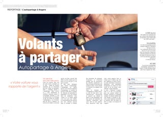 REPORTAGE / L’autopartage à Angers
Un service
encore méconnu
Faire vos courses, aller voir
des amis, partir se balader sur
la côte… autant de besoins
ponctuels qui ne nécessitent
pas une voiture au quotidien.
Pour y remédier, pensez à
l’autopartage. Mais qu’est-
ce ? Tout simplement la
meilleure invention depuis le
covoiturage. Pourtant, si l’on
ne présente plus le covoiturage
et que son succès est évident,
l’autopartage a, en revanche,
plus de mal à s’imposer. La
raison en est simple, ce nouveau
service est bien souvent mal
défini ou mal compris par les
gens et il est vrai qu’il y a de
quoi se perdre.
Il faut ainsi distinguer
deux formes d’autopartage.
L’autopartage en sphère
privée, et les services organisés
d’autopartage. Le concept du
premier réside dans le partage
de véhicules de particuliers à
particuliers. Ceci vous permet
ainsi de rentabiliser votre
voiture en la louant quand
vous n’en avez pas l’utilité.
Les automobilistes qui utilisent
peu leur véhicule peuvent
ainsi le revendre et réaliser
des économies de carburant,
d’assurance et d’entretien
pendant que les possesseurs
de véhicules amortissent ces
frais en louant le leur pour une
journée ou plus. Tout le monde
s’y retrouve et la planète vous
remercie.
Dans le domaine de
l’autopartage en sphère privée,
ce sont les sites drivy. com,
citizencar.com, buzzcar.com
et ouicar.fr qui mènent la
danse et vous permettent, une
fois inscrit, de rechercher les
véhicules disponibles dans
votre ville ou votre quartier.
Vous découvrez ainsi que
« Votre voiture vous
rapporte de l’argent »
Volants
à partagerAutopartage à Angers
76
6 000 euros
Des études sur l’utilisation de
nos voitures nous montrent que
ces dernières nous coûtent plus
de 6 000 € par année…
Modalités
Les sites d’autopartage posent
certaines règlent à l’utilisation
de leurs services.
Les conducteurs doivent avoir
plus de 21 ans ou au moins
deux ans de permis. Quant aux
véhicules proposés, ils doivent
être âgés de moins de 10 ans et
avoir une puissance maximale
inférieure à
13 chevaux fiscaux.
45 000
Les services d’autopartage
rassemblent, aujourd’hui, en
France, 45 000 utilisateurs dans
plus d’une vingtaine de villes.
votre voisin angevin loue sa
voiture qu’il n’utilise que très
peu. Ingénieux et facile d’accès,
ces sites, partenaires d’assureurs
spécialisés, vous permettent
d’emprunter la voiture de votre
voisin ou de lui laisser votre
véhicule, l’esprit tranquille.
Le prix ? Dérisoire. Comptez
entre 25 et 40 € en moyenne
pour une journée entière de
location, assurance et carburant
compris. Un dernier chiffre pour
vous décider à franchir le pas,
votre voiture demeure immobile
et inutilisée 90% du temps, en
2013, le temps c’est toujours de
l’argent !
 