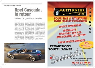 12
GROS PLAN / Opel Cascada	
Depuis l’Astra et sa déclinaison
cabriolet qui avait séduit, le
constructeur Opel n’était pas
réapparu sur le segment des
« grands cabriolets ». Cette
absence est maintenant comblée
avec la sortie de la Cascada. On
retrouve les lignes et le look
inspirés de la dernière Astra
mais, pour le reste, Opel ne
nous offre que de l’inédit.
Imposante, spacieuse, classe et
sexy, soignée et épurée… tels
sont les qualificatifs qui nous
viennent lorsque l’on découvre
ce modèle. On a connu pires
éloges pour une petite nouvelle.
Son nom suave est évocateur
de plaisirs et de paysages
paradisiaques mais son profil est
clairement sportif et agressif.
Le constructeur allemand nous
démontre ici que l’on peut
marier l’agréable et le farniente
à un look et des performances
sportives de haute-volée.
 
Des performances et des atouts
qui la placent, d’ailleurs,
directement dans la classe
« premium », aux côtés,
entre autres, des cabriolets
signés Audi, BMW ou Lancia
tellement il nous paraît évident,
lorsque l’on regarde ses lignes
soignées, que nous avons ici
affaire à un modèle de qualité.
Ce sentiment se confirme
lorsque l’on s’assoit derrière le
volant et que l’on découvre la
liste des équipements. Caméra
et aide au recul, sièges et
volant chauffants, habitacle
parfaitement isolé du bruit
extérieur, fauteuils en cuir qui
se replient d’eux-mêmes pour
laisser monter les passagers à
l’arrière. La liste est longue et
inclut un système start&stop
qui permet à la belle de réaliser
des économies de carburant très
appréciables.
Avec ses 140 chevaux de
base, ses 5 places spacieuses
et confortables, son coffre de
280 litres et sa capote en toile
dépliable ou rétractable en 17
secondes et jusqu’à 50 km/h,
ce cabriolet est également une
cascade de chiffres alléchants.
Opel signe ici un retour gagnant.
Tourisme Automobiles,
8 Boulevard de la Liberté
à Angers
Opel Cascada,
le retour
Le haut de gamme accessible
 
