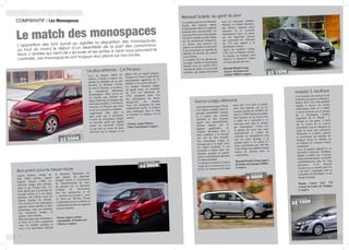 14
COMPARATIF / Les Monospaces						
Le match des monospaces
L’apparition des SUV aurait pu signifier la disparition des monospaces,
ou tout du moins le début d’un désintérêt de la part des consomma-
teurs. L’année qui vient de s’écouler et les sorties à venir nous prouvent le
contraire. Les monospaces ont toujours leur place sur nos routes.
Lors du dernier Salon de
Genève, Citroën a surpris son
monde en décidant de ne pas
dévoiler la dernière version
de son C4 Picasso. A sa place,
un concept-car dénommé
Technospace. Mais qu’on ne
s’y trompe pas, derrière ses
lignes futuristes et typiques des
nouveaux modèles, c’est bien le
nouveau C4 Picasso que nous
avons eu l’occasion d’admirer.
Légèrement plus petit et
plus court que le précédent,
l’avant du monospace intègre
la nouvelle grille qui équipe
toutes les nouvelles Citroën
et qui met en avant les deux
chevrons de la marque et les
phares fins au regard perçant.
Toujours à l’avant, le pare-brise
panoramique apportera de la
lumière à son vaste intérieur.
La marque française frappe
un grand coup, en réduisant
de 25% ses émissions de
CO2, proposant ainsi l’un
des monospaces les moins
énergivores du marché.
Avec son ordinateur de bord
entièrement tactile, le Picasso
nous embarque dans le futur
et emmène la marque vers le
succès.
Citroën, Anjou Motors,
3 Rue Vaucanson à Angers.
Les années passent et le Renault
Scénic fait toujours figure
d’épouvantail dans un segment
pourtant très concurrentiel. Un
cocorico bienvenu à une époque
où tout le monde se plaît à taper
sur les productions françaises.
Le Scénic aura traversé les
années en sachant se réinventer
et en conservant ses qualités de
fiabilité, de sécurité, de confort
et de finition.
Le modèle 2013 ne déroge pas
à la règle. Relifté, le monospace
tranche avec sa version 2012,
notamment grâce à sa nouvelle
calandre, qui équipe désormais
tous les nouveaux modèles
Renault. Le Scénic demeure,
par ailleurs, toujours aussi
spacieux et la nouvelle
motorisation mise en place
par les ingénieurs permet
des économies de carburant
de 15% par rapport à la
précédente version.
Après les modèles Captur,
Clio, Zoé et Mégane réussis,
la marque au losange reste
créative et attractive, même
en cette période de crise.
Renault Retail Group
Angers, 46 boulevard
Jacques Millot à Angers.
A la frontière du minivan et de
la berline, on trouve ce Mazda 5,
édition 2013. Son côté familial
rejaillit à travers ses portes
coulissantes mais on n’oublie
à aucun moment que le design
de ce monospace s’inspire
largement de la Mazda  3.
Unique en son genre, il surfe
sur le succès de la version
précédente tout en intégrant un
radar de recul, une connexion
Bluetooth et d’autres options
et accessoires qui rendent les
longues virées en famille ou
les départs en vacances moins
monotones.
Avec sa grande capacité et sa
flexibilité intérieure bluffante,
Mazda n’oublie pas l’essence
même du monospace : accueillir
confortablement plus de cinq
personnes. C’est mission
réussie avec ce modèle que l’on
a du mal à cataloguer tant sa
versatilité est déroutante et son
design atypique.
Mazda Clenet SAS, 170
avenue de Lattre de Tassigny
à Angers.
Lignes tendues, vitrage de
plus faible surface, regard
aiguisé, Nissan s’offre un
nouveau visage, plus attirant,
grâce à son Nissan Note. Un
look sportif qui se prolonge au
becquet arrière et à ses jupes
latérales, très basses, avec de
légères touches de chrome.
Une version 2.0 du monospace
japonais moins gentille et plus
dynamique, mais qui demeure
très lumineuse malgré sa
surface vitrée réduite.
Plus minispace que monospace,
le Note est le bon compromis
entre la citadine pratique et
sexy et le monospace familial
et rassurant. Rassurant car
tout équipé, du détecteur
d’angles morts à l’avertisseur
de franchissement de voie,
en passant par le détecteur
d’objets en mouvement
lors des manœuvres et du
«  bouclier de sécurité ». Avec
4,7 litres aux 100 km, Nissan
a également réussi à réduire sa
consommation dans un segment
souvent glouton.
Nissan Angers Action
Automobile, 15 boulevard
Liberté à Angers.
Le plus attendu : C4 Picasso
Bon point pour le Nissan Note
Renault Scénic au goût du jour
Anciennement moquée, Dacia
s’est depuis installée dans le
paysage automobile français
et a acquis une certaine
notoriété et cote d’amour
auprès des automobilistes.
Surtout séduits par le
rapport qualité/prix, on
n’hésite désormais plus à
faire confiance à la marque
low cost de chez Renault.
Son monospace Lodgy ne
dérogera pas à la règle. Avec
ses lignes bombées, il est
rassurant et plaira donc aux
familles, grandes ou petites,
grâce à son habitacle spacieux
et impressionnant.
La marque roumaine n’a pas à
rougir de la concurrence et se
hisse à la hauteur de Renault
dont elle n’est plus la petite
sœur bon marché. Au vu de
son prix (moins de 10 000 € de
base et 15 000 € pour un modèle
bien équipé), on ne trouve rien
à redire ou à reprocher à ce
nouveau venu dans le secteur
des monospaces. Cerise sur
le gâteau, les euros que vous
économiserez à l’achat du
véhicule ne disparaîtront pas
lors de votre passage à la
pompe grâce à ses petits 6,7
litres consommés aux 100 km.
Cette Dacia sera définitivement
source de jalousie chez la
concurrence.
Renault Retail Group Angers,
46 boulevard Jacques Millot
à Angers.
Dacia Lodgy détonne
Mazda 5, bluffant
15
23 050€
à partir de
23 150€
à partir de
22 150€
à partir de
9 990€
à partir de
14 990€
à partir de
 