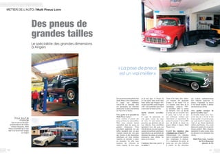 40 41
Ericetsonneveutravaillentchez
Multi Pneus Loire à Beaucouzé.
Il règne une ambiance
rock’n’roll et familiale chez
ces passionnés de véhicules
américains, et plus précisément
de Chevrolet et Harley.
Eric, quelle est la spécialité de
Multi Pneus Loire ?
Nous vendons et posons des
pneus et freins sur automobiles.
Mais nous sommes surtout
spécialisés dans les pneus de
grandes dimensions. Nous
travaillons également sur des
tailles standards mais les gens
viennent surtout me voir pour
des besoins et des dimensions
spécifiques car nous sommes
capables de répondre à toutes
les demandes. En effet, nous
équipons des véhicules de
toutes origines, de tous types
et de tous âges. A l’heure où
je vous parle, nous avons dans
notre atelier une Peugeot 403,
un pick-up GMC et une Peugeot
1007, cela symbolise assez bien
la diversité de notre activité.
Quelle clientèle accueillez-
vous ?
Il s’agit de passionnés en
tout genre venant des pays
de Loire. Ce sont surtout des
personnes qui prennent soin de
leur véhicule. Nous travaillons
également avec des gens qui
font de la piste car nous sommes
équipés de machines spécifiques
(spécialisées) qui permettent de
démonter des pneus de grandes
dimensions sans abîmer les
jantes ou les pneus.
Comment êtes-vous arrivé à
ce métier ?
« La pose de pneus
est un vrai métier »
METIER DE L’AUTO / Multi Pneus Loire
Le spécialiste des grandes dimensions
à Angers
Des pneus de
grandes tailles
Avant d’en faire mon métier,
j’ai toujours été passionné
d’autos et de motos US, et
j’ai toujours aimé faire de la
mécanique. Jusqu’en 1997,
je travaillais dans le milieu
du transport. Puis j’ai décidé
d’arrêter afin de travailler dans
le pneu, tour à tour en tant
que collecteur, vendeur puis
importateur et exportateur de
pneus d’occasion. C’est en 2003
que j’ai décidé de lancer ma
propre affaire à Angers, Multi
Pneus Loire.
Y-a-t-il des chantiers plus
compliqués que d’autres ?
Effectivement. Les véhicules
rares et atypiques sont toujours
plus compliqués à chausser.
Il y a également des tailles de
pneus qui sont plus difficiles
à obtenir ou des personnes
qui veulent surdimensionner
leur véhicule jusqu’aux 22
pouces. Cependant, on trouve
et on réussit toujours à donner
satisfaction aux clients.
Avec quelles marques de
pneus travaillez-vous ?
Je travaille surtout avec Toyo,
avant tout car c’est de la très
bonne qualité. Ce sont des pneus
qui sont montés d’origine chez
Audi et qui étaient également
utilisés par Porsche. J’en vends
depuis des années et n’ai que des
retours positifs. Mais j’importe
également d’autres pneus selon
les besoins et les demandes des
clients.
Multi Pneus Loire, 5 avenue
du Pin à Beaucouzé
Quartier du Pin
Pour tout le
monde
Que ce soit sur des pick-
up américain ou de vieilles
voitures françaises, Multi
Pneus a le produit qu’il vous
faut et un savoir-faire unique
sur Angers
 