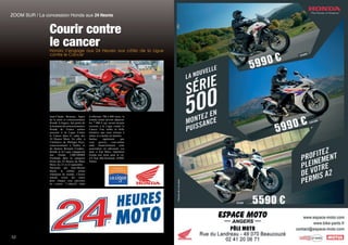552
Honda s’engage aux 24 Heures aux côtés de la Ligue
contre le Cancer
Courir contre
le cancer
Jean-Claude Bruneau, figure
de la moto et concessionnaire
Honda à Angers, fait partie de
la trentaine de concessionnaires
Honda de France entière
associée à la Ligue Contre
le Cancer dans le cadre des
24 Heures Moto. En effet, à
l’initiative de Philippe Puyo,
concessionnaire à Tarbes, et
du docteur Bernard Couderc,
Honda et la Ligue engageront
une Honda CBR1000RR
Fireblade dans la catégorie
Stock des 24 Heures du Mans
Moto, les 21 et 22 septembre.
Parrainée par Jean-Michel
Bayle, le célèbre pilote
champion du monde, l’écurie
entend verser dix euros
pour chaque tour parcouru
en course. L’objectif étant
d’effectuer 700 à 800 tours, la
somme totale devrait dépasser
les 7 000 € qui seront ensuite
reversés à la Ligue contre le
Cancer. Une noble et belle
initiative que nous tenions à
saluer et à mettre en lumière.
Sachez également que
vous pouvez vous-même
aider financièrement cette
association en adressant vos
dons à Top Moto, Opération
Honda une moto pour la vie,
ZA Sud, Bld Kennedy, 65000,
Tarbes.
ZOOM SUR / La concession Honda aux 24 Heures
 
