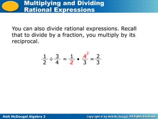Holt McDougal Algebra 2
Multiplying and Dividing
Rational Expressions
You can also divide rational expressions. Recall
that to divide by a fraction, you multiply by its
reciprocal.
1
2
3
4
÷ = 1
2
4
3

2
2
3
=
 