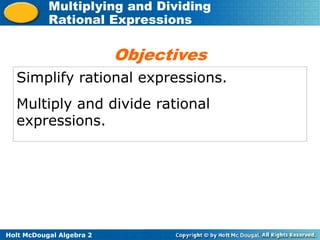 Holt McDougal Algebra 2
Multiplying and Dividing
Rational Expressions
Simplify rational expressions.
Multiply and divide rational
expressions.
Objectives
 